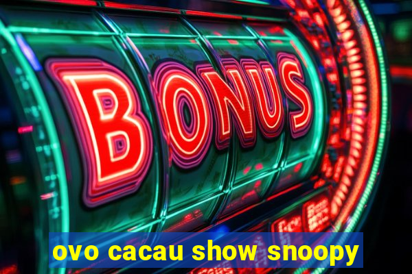 ovo cacau show snoopy